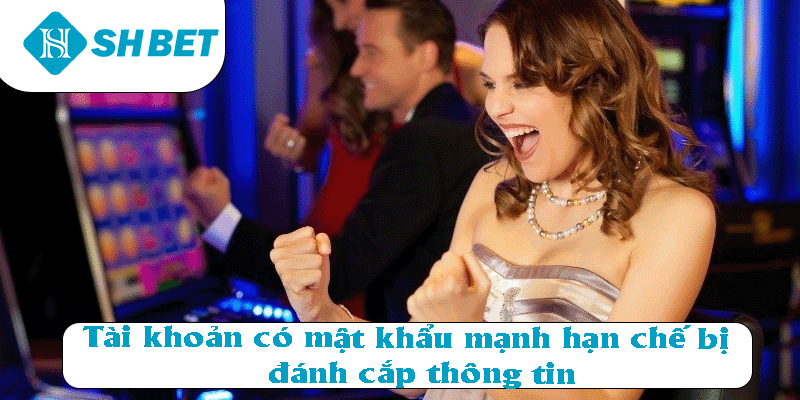 Tài khoản có mật khẩu mạnh sẽ giúp hạn chế bị đánh cắp thông tin